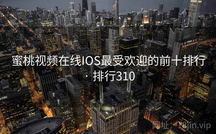 蜜桃视频在线IOS最受欢迎的前十排行 · 排行310