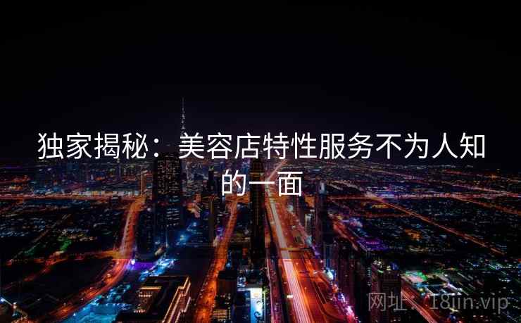 独家揭秘：美容店特性服务不为人知的一面