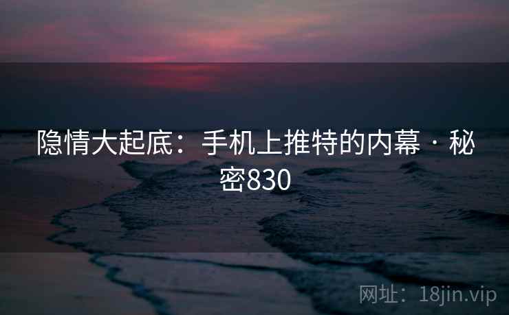 隐情大起底：手机上推特的内幕 · 秘密830