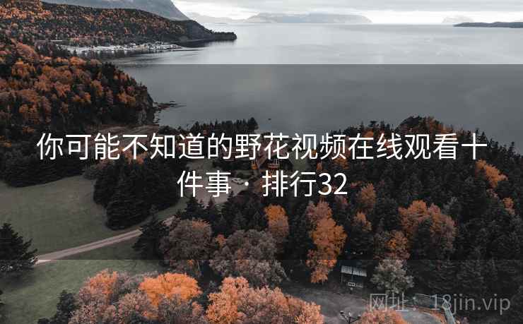 你可能不知道的野花视频在线观看十件事 · 排行32