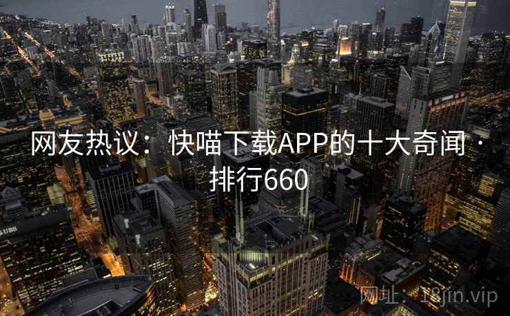 网友热议：快喵下载APP的十大奇闻 · 排行660