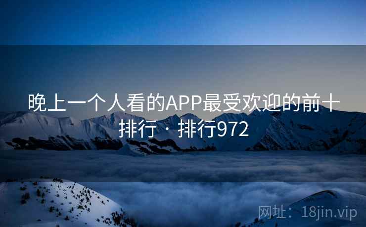 晚上一个人看的APP最受欢迎的前十排行 · 排行972