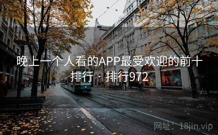 晚上一个人看的APP最受欢迎的前十排行 · 排行972