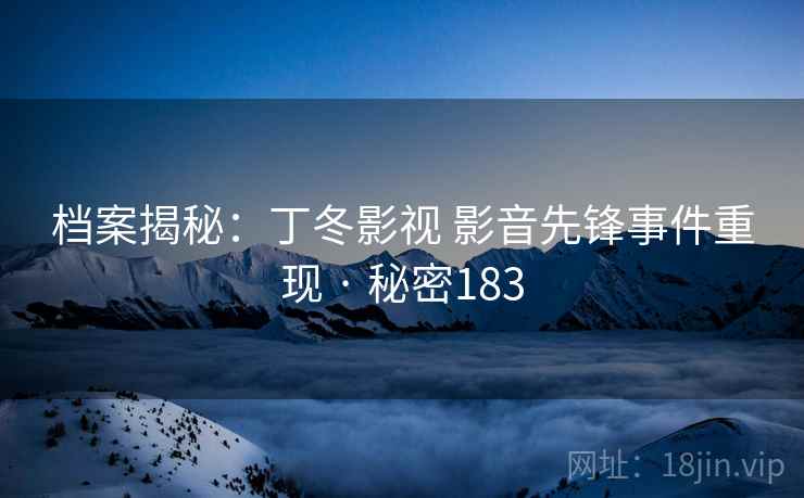 档案揭秘：丁冬影视 影音先锋事件重现 · 秘密183