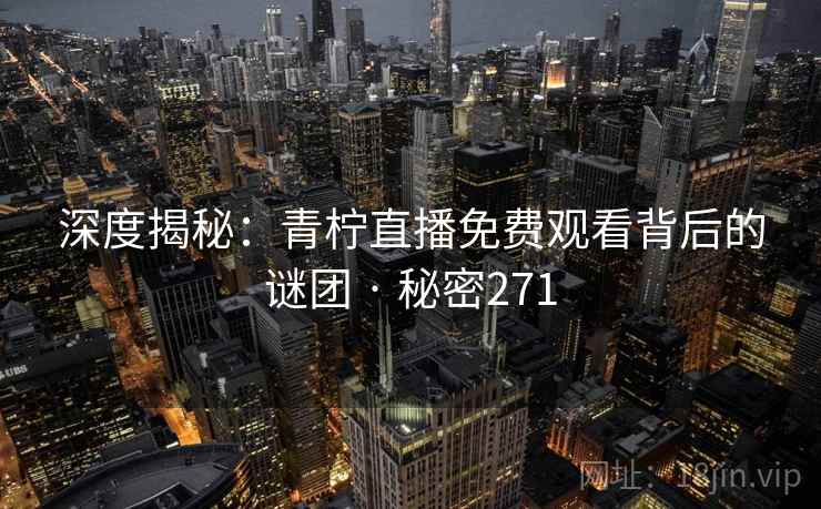 深度揭秘：青柠直播免费观看背后的谜团 · 秘密271