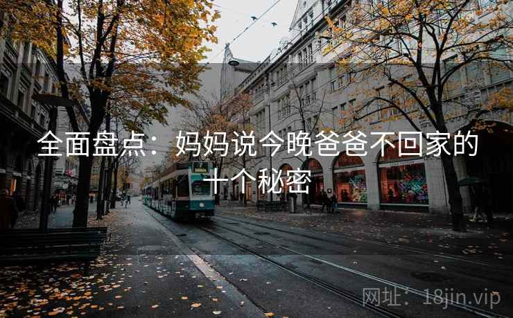 全面盘点：妈妈说今晚爸爸不回家的十个秘密