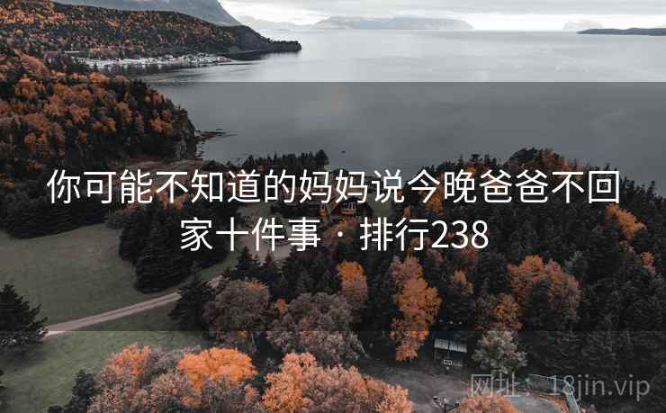 你可能不知道的妈妈说今晚爸爸不回家十件事 · 排行238