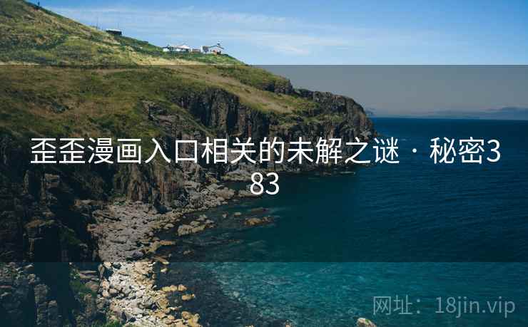 歪歪漫画入口相关的未解之谜 · 秘密383