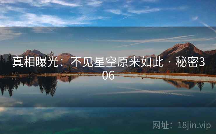 真相曝光:不见星空原来如此 · 秘密306 真相曝光:不见星空原来如此 · 秘密306