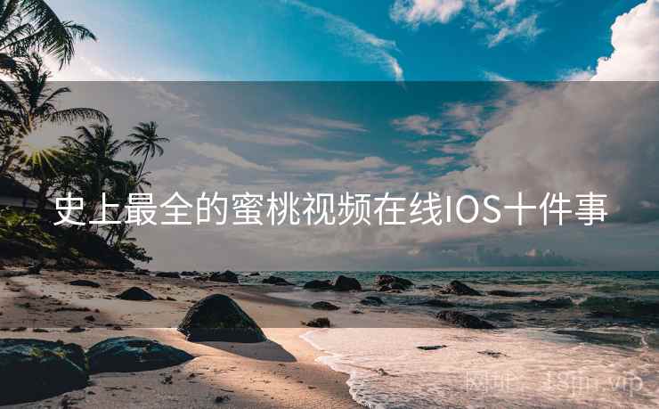 史上最全的蜜桃视频在线IOS十件事