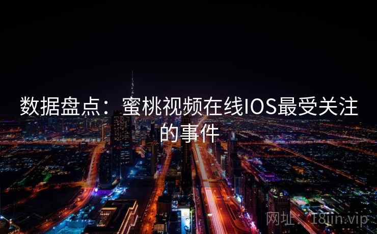 数据盘点：蜜桃视频在线IOS最受关注的事件