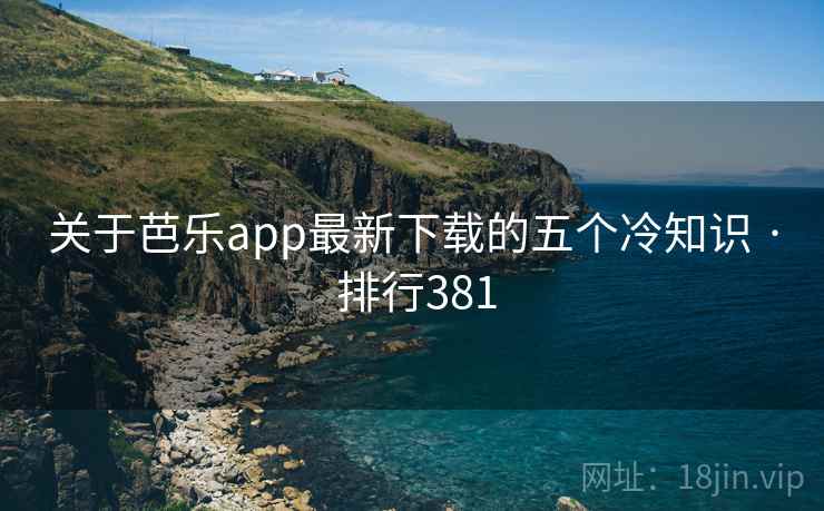 关于芭乐app最新下载的五个冷知识 · 排行381