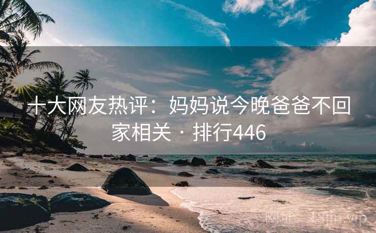 十大网友热评：妈妈说今晚爸爸不回家相关 · 排行446