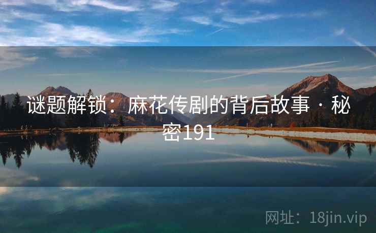 谜题解锁：麻花传剧的背后故事 · 秘密191