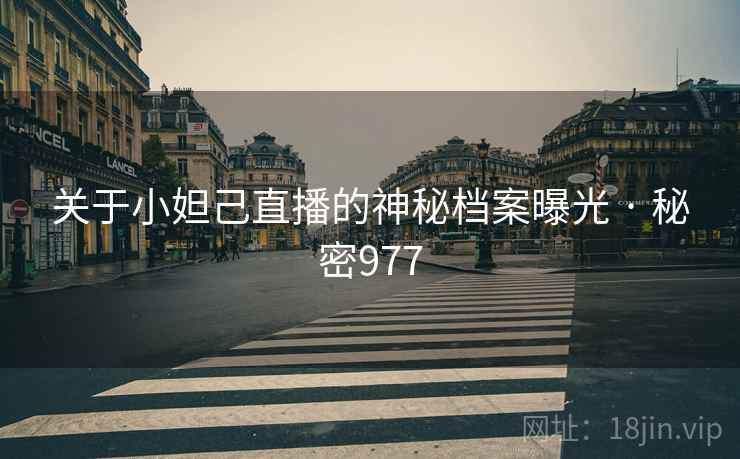关于小妲己直播的神秘档案曝光 · 秘密977 关于小妲己直播的神秘档案曝光 · 秘密977