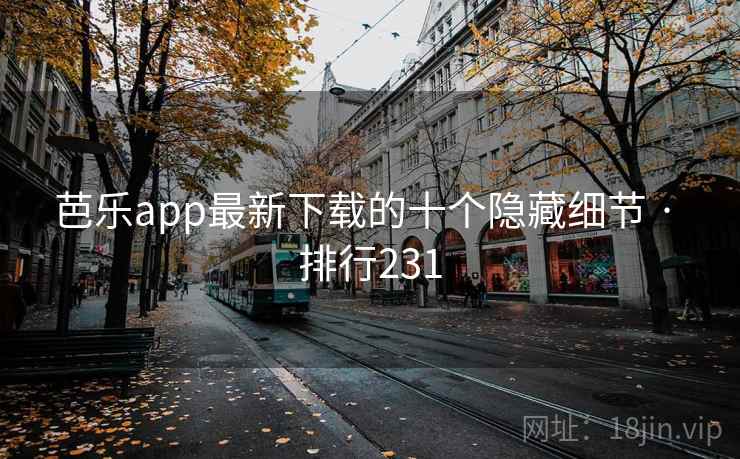 芭乐app最新下载的十个隐藏细节 · 排行231