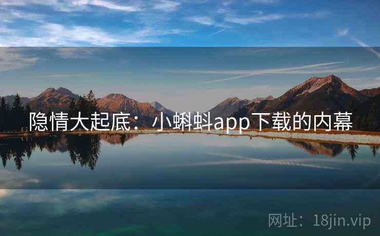 隐情大起底：小蝌蚪app下载的内幕