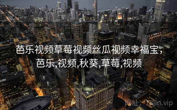 芭乐视频草莓视频丝瓜视频幸福宝，芭乐,视频,秋葵,草莓,视频