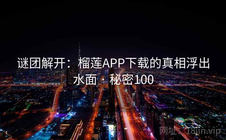 谜团解开：榴莲APP下载的真相浮出水面 · 秘密100