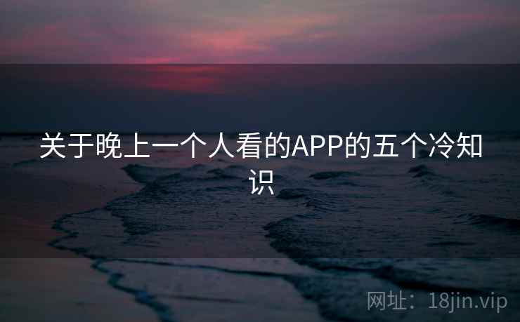 关于晚上一个人看的APP的五个冷知识