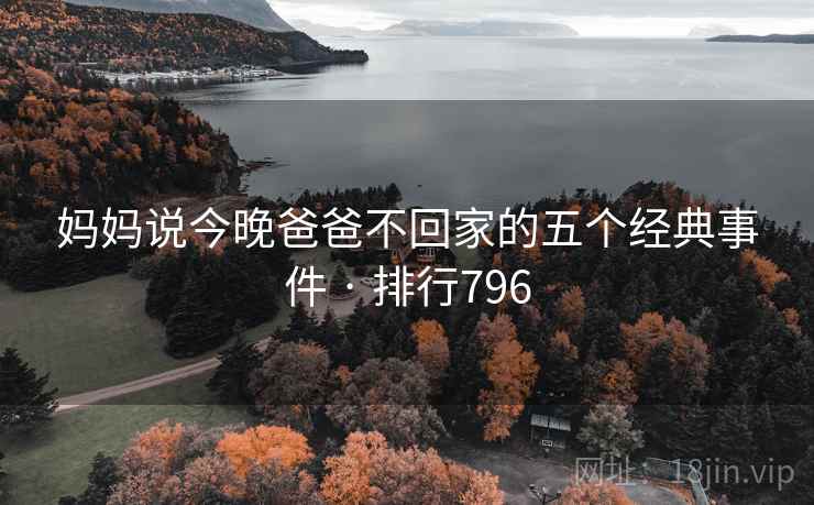 妈妈说今晚爸爸不回家的五个经典事件 · 排行796 妈妈说今晚爸爸不回家的五个经典事件 · 排行796