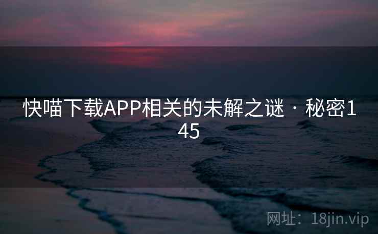 快喵下载APP相关的未解之谜 · 秘密145