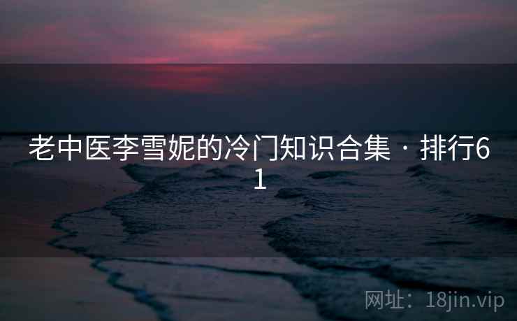 老中医李雪妮的冷门知识合集 · 排行61