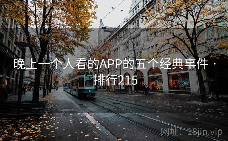 晚上一个人看的APP的五个经典事件 · 排行215 晚上一个人看的APP的五个经典事件 · 排行215