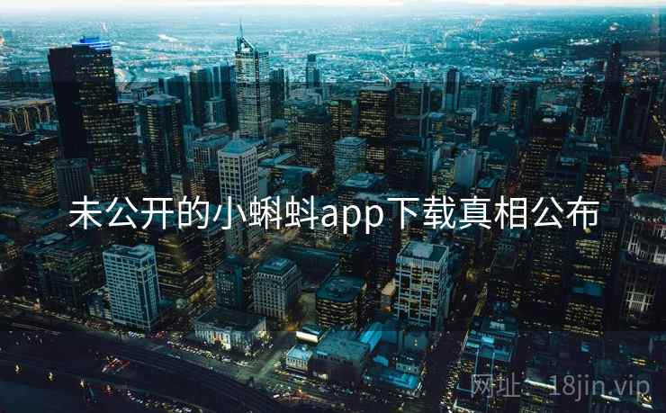 未公开的小蝌蚪app下载真相公布