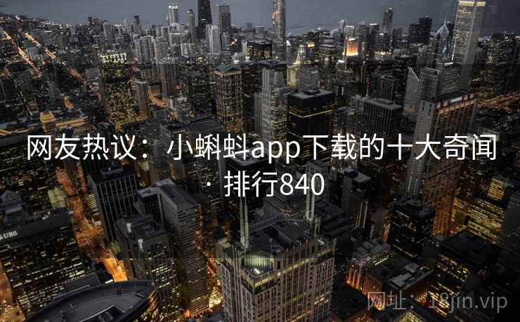 网友热议：小蝌蚪app下载的十大奇闻 · 排行840