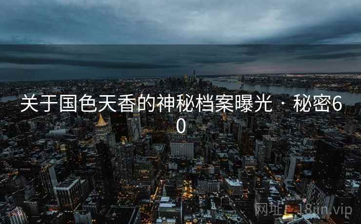 关于国色天香的神秘档案曝光 · 秘密60