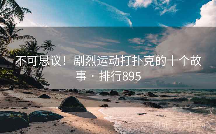 不可思议！剧烈运动打扑克的十个故事 · 排行895