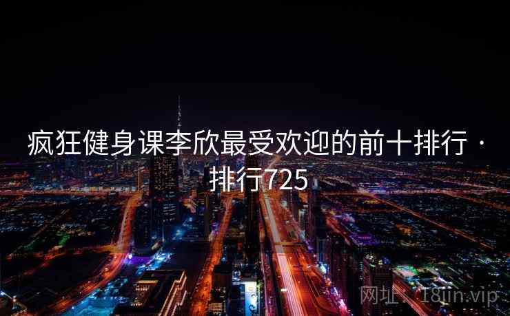疯狂健身课李欣最受欢迎的前十排行 · 排行725