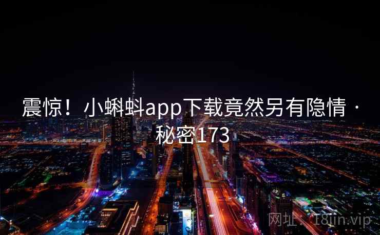震惊！小蝌蚪app下载竟然另有隐情 · 秘密173