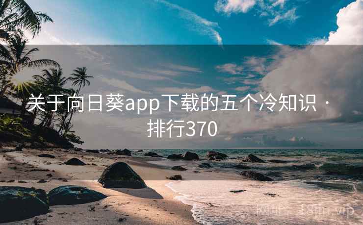 关于向日葵app下载的五个冷知识 · 排行370
