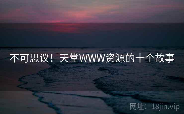 不可思议！天堂WWW资源的十个故事