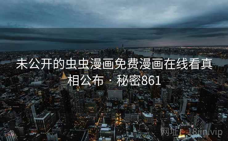 未公开的虫虫漫画免费漫画在线看真相公布 · 秘密861