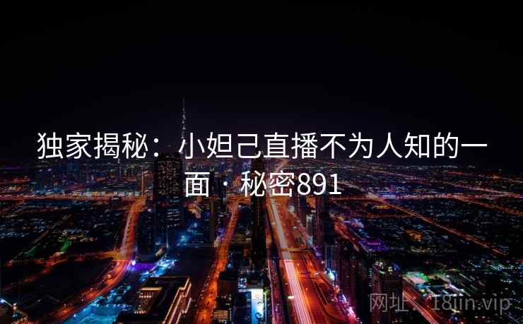 独家揭秘：小妲己直播不为人知的一面 · 秘密891