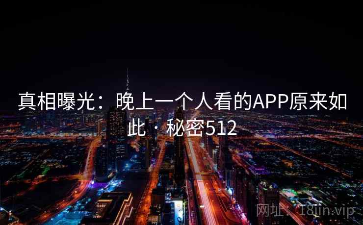 真相曝光：晚上一个人看的APP原来如此 · 秘密512