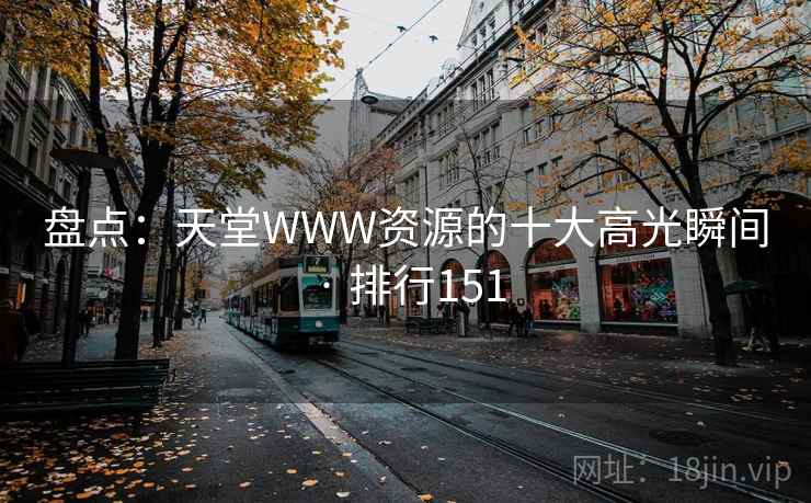 盘点：天堂WWW资源的十大高光瞬间 · 排行151