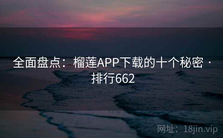 全面盘点：榴莲APP下载的十个秘密 · 排行662
